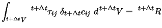 $\displaystyle \int_{^{t+\Delta t}V} �^{t+\Delta t}\tau_{ij}� \delta _{t+\Delta t} e_{ij} �d^{ t+\Delta t}V = �^{t+\Delta t}R$