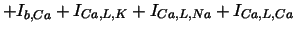 $\displaystyle +I_{b,Ca}+I_{Ca,L,K}+I_{Ca,L,Na}+I_{Ca,L,Ca} \notag$